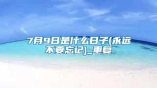 7月9日是什么日子(永远不要忘记)_重复