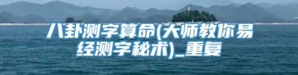 八卦测字算命(大师教你易经测字秘术)_重复