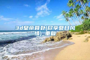 3d皇帝算卦(尽享夏日风情)_重复