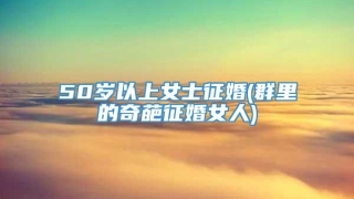 50岁以上女士征婚(群里的奇葩征婚女人)