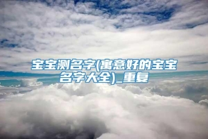 宝宝测名字(寓意好的宝宝名字大全)_重复