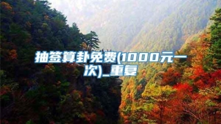 抽签算卦免费(1000元一次)_重复