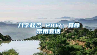 八字起名 2017：算命常用套话