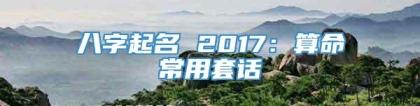 八字起名 2017：算命常用套话