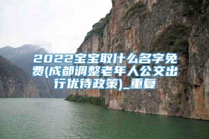 2022宝宝取什么名字免费(成都调整老年人公交出行优待政策)_重复