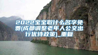 2022宝宝取什么名字免费(成都调整老年人公交出行优待政策)_重复