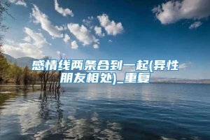 感情线两条合到一起(异性朋友相处)_重复