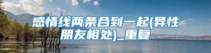 感情线两条合到一起(异性朋友相处)_重复