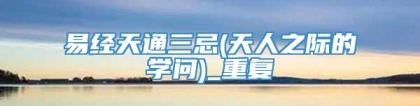 易经天通三忌(天人之际的学问)_重复