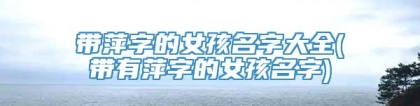 带萍字的女孩名字大全(带有萍字的女孩名字)
