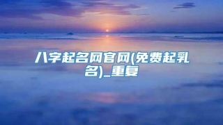 八字起名网官网(免费起乳名)_重复