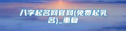 八字起名网官网(免费起乳名)_重复