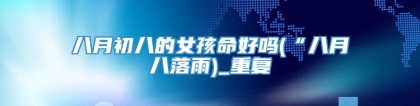 八月初八的女孩命好吗(“八月八落雨)_重复
