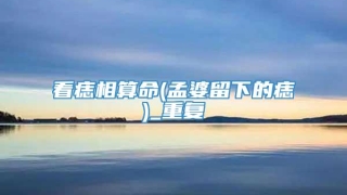 看痣相算命(孟婆留下的痣)_重复