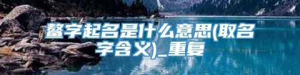 鳌字起名是什么意思(取名字含义)_重复