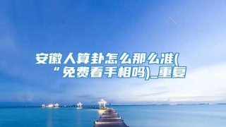 安徽人算卦怎么那么准(“免费看手相吗)_重复