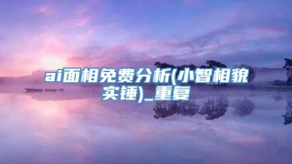 ai面相免费分析(小智相貌实锤)_重复