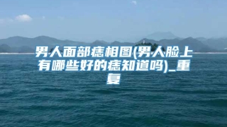 男人面部痣相图(男人脸上有哪些好的痣知道吗)_重复