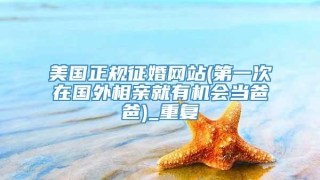 美国正规征婚网站(第一次在国外相亲就有机会当爸爸)_重复