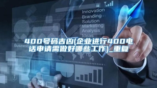 400号码吉凶(企业进行400电话申请需做好哪些工作)_重复
