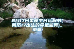 8月17日星座生日运程书(阴历17出生的命运如何)_重复