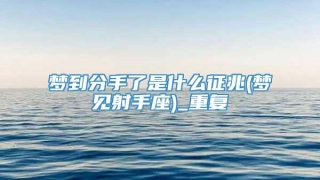 梦到分手了是什么征兆(梦见射手座)_重复