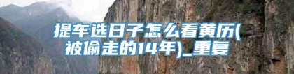 提车选日子怎么看黄历(被偷走的14年)_重复