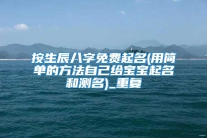 按生辰八字免费起名(用简单的方法自己给宝宝起名和测名)_重复