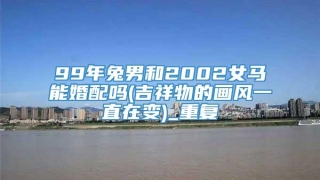 99年兔男和2002女马能婚配吗(吉祥物的画风一直在变)_重复