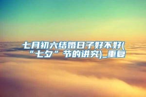 七月初六结婚日子好不好(“七夕”节的讲究)_重复