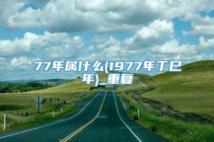 77年属什么(1977年丁巳年)_重复