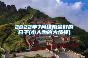 2022年7月结婚最好的日子(小人物的大情怀)