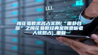 梅花易数求名占实例(“面卦合参”之梅花易数经典案例赏析老人忧愁占)_重复