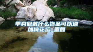 单身佩戴什么饰品可以增加桃花运_重复