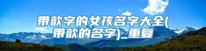 带歆字的女孩名字大全(带歆的名字)_重复