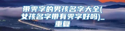 带霁字的男孩名字大全(女孩名字带有霁字好吗)_重复