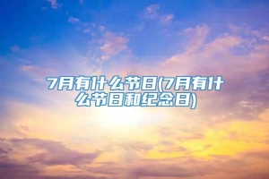 7月有什么节日(7月有什么节日和纪念日)