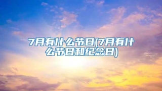 7月有什么节日(7月有什么节日和纪念日)