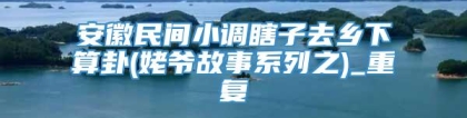 安徽民间小调瞎子去乡下算卦(姥爷故事系列之)_重复