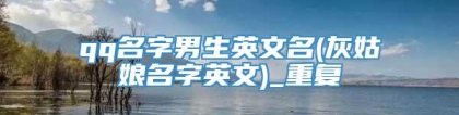 qq名字男生英文名(灰姑娘名字英文)_重复