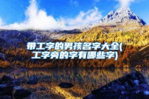 带工字的男孩名字大全(工字旁的字有哪些字)