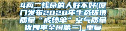4两二钱命的人好不好(厦门发布2020年生态环境质量“成绩单”空气质量优良率全国第三)_重复