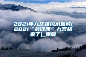 2021年九宫格风水图解(2021“最健康”九宫格来了)_重复