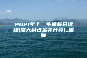 2021年十二生肖每日运程(意大利占星师开算)_重复