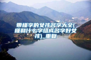 带槿字的女孩名字大全(槿和什么字组成名字好女孩)_重复