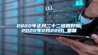 2022年正月二十二结婚好吗(2022年2月22日)_重复