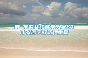 带翀字的女孩名字大全(凌什么名字好听)_重复