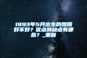 1993年5月出生的婚姻好不好？优点和缺点有哪些？_重复