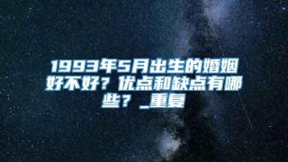 1993年5月出生的婚姻好不好?优点和缺点有哪些?_重复