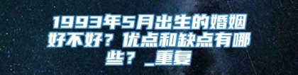 1993年5月出生的婚姻好不好？优点和缺点有哪些？_重复